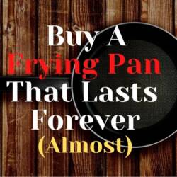 Buy A Frying Pan That Lasts Forever