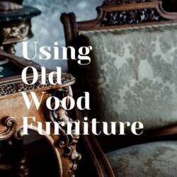 How to Spice Up Your Home Using Old Wooden Furniture