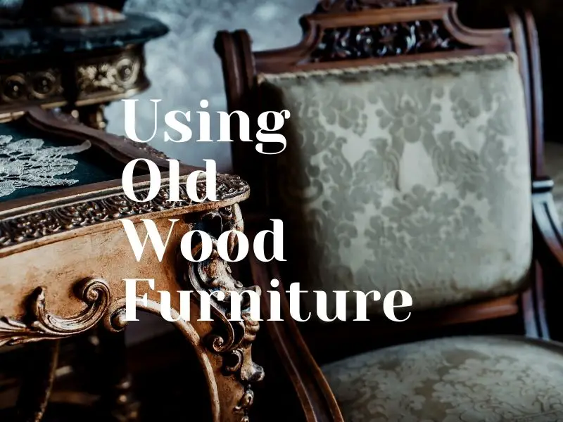 How to Spice Up Your Home Using Old Wooden Furniture