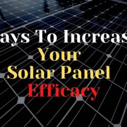 Effective Ways to Increase Your Solar Panel's Efficacy and Output In 2022