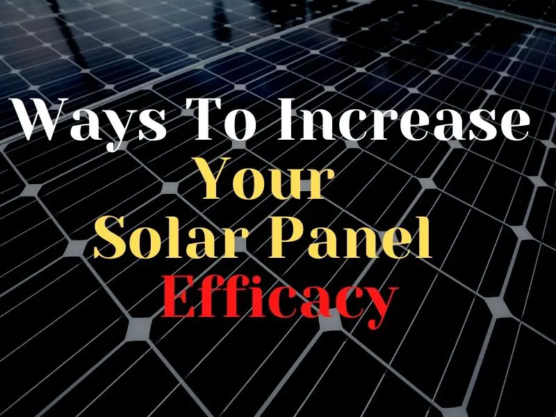 Effective Ways to Increase Your Solar Panel's Efficacy and Output In 2022