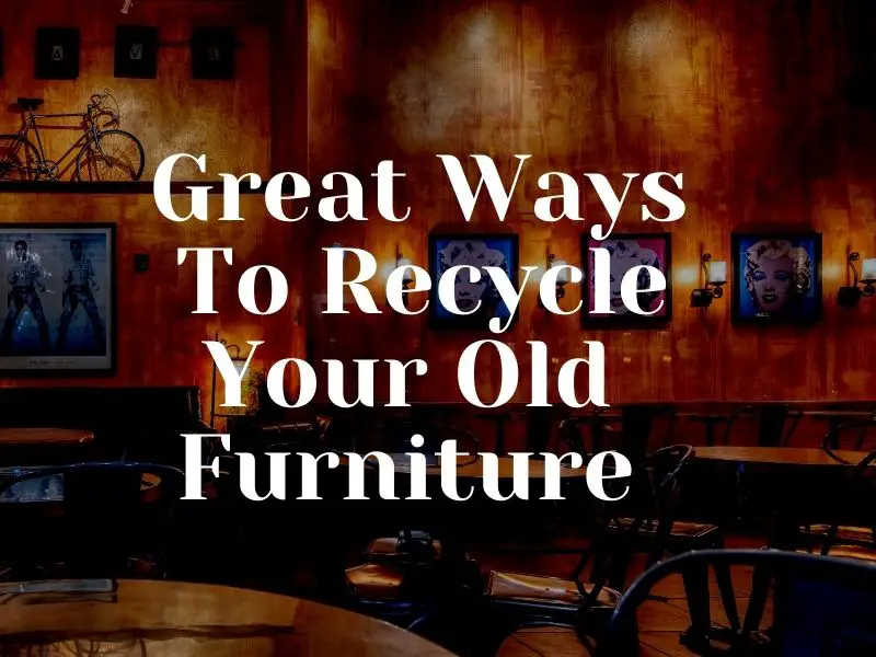 Ways To Recycle Your Old Furniture