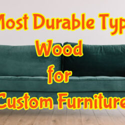 The Most Durable Types of Wood for Custom Furniture