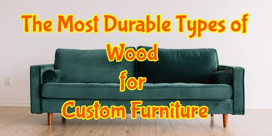 The Most Durable Types of Wood for Custom Furniture