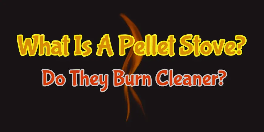 What Is A Pellet Stove? Do They Burn Cleaner?